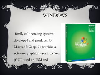 WINDOWS

family of operating systems
developed and produced by
Microsoft Corp. It provides a
software graphical user interface
(GUI) used on IBM and
compatible computers.

 