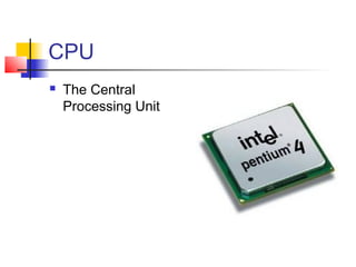 CPU
 The Central
Processing Unit
 