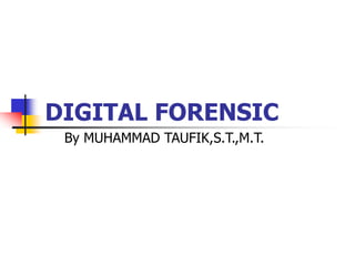 DIGITAL FORENSIC
By MUHAMMAD TAUFIK,S.T.,M.T.
 