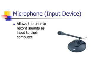 Microphone (Input Device)
 Allows the user to
record sounds as
input to their
computer.
 