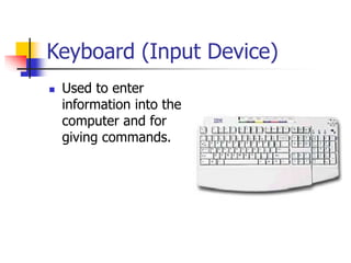Keyboard (Input Device)
 Used to enter
information into the
computer and for
giving commands.
 