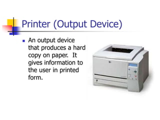 Printer (Output Device)
 An output device
that produces a hard
copy on paper. It
gives information to
the user in printed
form.
 