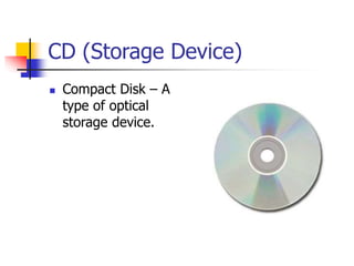 CD (Storage Device)
 Compact Disk – A
type of optical
storage device.
 