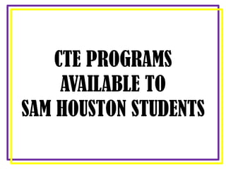 CTE PROGRAMS
AVAILABLE TO
SAM HOUSTON STUDENTS
 