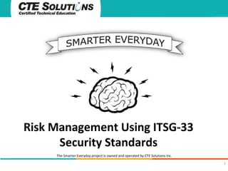 Risk Management Using ITSG-33
Security Standards
The Smarter Everyday project is owned and operated by CTE Solutions Inc.
1

 