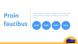 Proin
faucibus Icon Icon Icon Icon
Feugiat lorem in sodales. Curabitur vitae ﬁnibus velit.
Nulla ut lorem hendrerit, blandit orci ac, venenatis
enim.
 