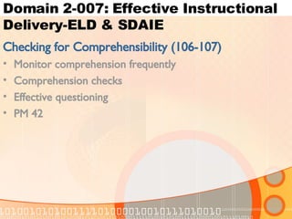 Domain 2-007: Effective Instructional Delivery-ELD & SDAIE Checking for Comprehensibility (106-107) Monitor comprehension frequently Comprehension checks Effective questioning PM 42 