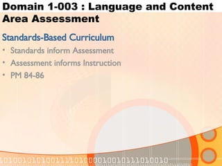 Domain 1-003 : Language and Content Area Assessment Standards-Based Curriculum Standards inform Assessment Assessment informs Instruction PM 84-86 