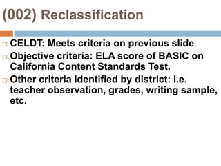 (002) IdentificationCELDT Score: Early Advanced L/S: Intermediate or aboveR: Intermediate or aboveW: Intermediate or aboveA student who falls below these criteria is an EL.