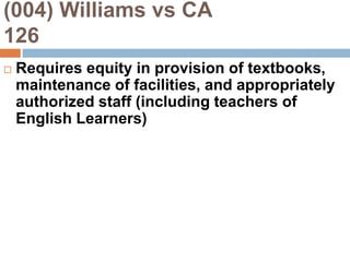 (004) Williams vs CA                 126Requires equity in provision of textbooks, maintenance of facilities, and appropriately authorized staff (including teachers of English Learners)