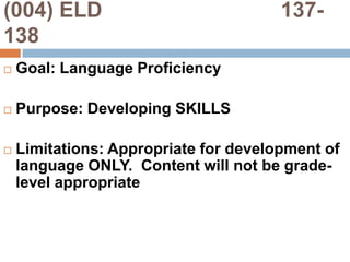 (004) ELD                              137-138Goal: Language ProficiencyPurpose: Developing SKILLSLimitations: Appropriate for development of language ONLY.  Content will not be grade-level appropriate 