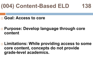 (004) Content-Based ELD        138Goal: Access to corePurpose: Develop language through core contentLimitations: While providing access to some core content, concepts do not provide grade-level academics.