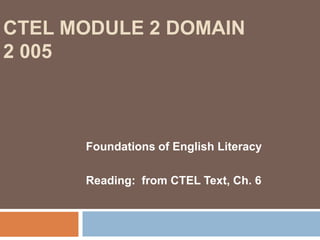 CTEL Module 2 Domain 2 005Foundations of English LiteracyReading:  from CTEL Text, Ch. 6