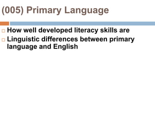 (005) Primary LanguageHow well developed literacy skills areLinguistic differences between primary language and English