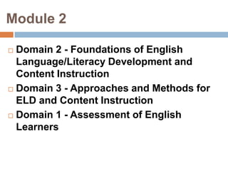 Module 2Domain 2 - Foundations of English Language/Literacy Development and Content InstructionDomain 3 - Approaches and Methods for ELD and Content InstructionDomain 1 - Assessment of English Learners
