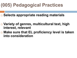(005) Pedagogical Practices Selects appropriate reading materialsVariety of genres, multicultural text, high interest, relevantMake sure that EL proficiency level is taken into consideration
