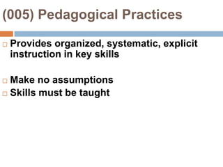 (005) Pedagogical Practices Provides organized, systematic, explicit instruction in key skillsMake no assumptionsSkills must be taught