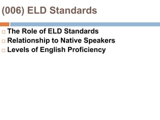 (006) ELD Standards The Role of ELD StandardsRelationship to Native SpeakersLevels of English Proficiency