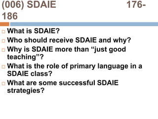 (006) SDAIE                          176-186What is SDAIE?Who should receive SDAIE and why?Why is SDAIE more than “just good teaching”?What is the role of primary language in a SDAIE class?What are some successful SDAIE strategies?