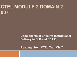 CTEL Module 2 Domain 2 007Components of Effective Instructional Delivery in ELD and SDAIEReading:  from CTEL Text, Ch. 7