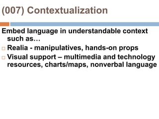 (007) ContextualizationEmbed language in understandable context such as…Realia - manipulatives, hands-on propsVisual support – multimedia and technology resources, charts/maps, nonverbal language