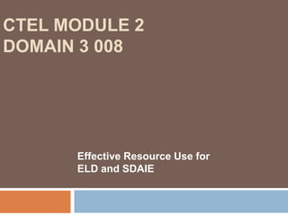 CTEL Module 2 Domain 3 008Effective Resource Use for ELD and SDAIE