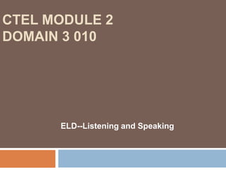 CTEL Module 2 Domain 3 010ELD--Listening and Speaking