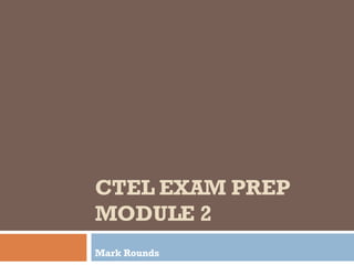 CTEL EXAM PREP MODULE 2 Mark Rounds 