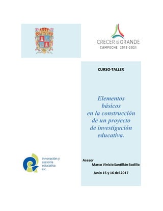 CURSO-TALLER
Elementos
básicos
en la construcción
de un proyecto
de investigación
educativa.
Asesor
Marco VinicioSantillán Badillo
Junio 15 y 16 del 2017
 