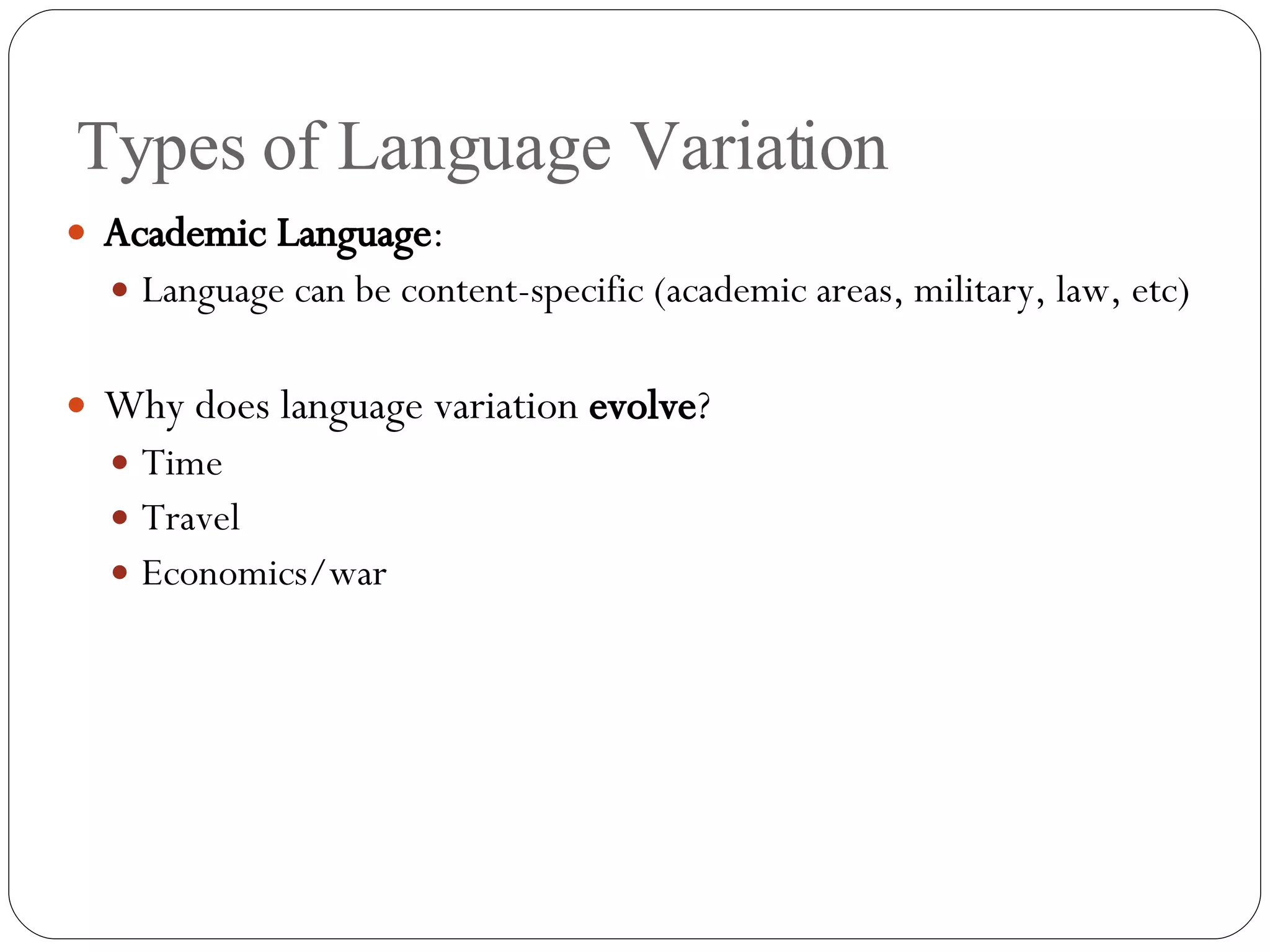 Types of Language Variation Academic Language : Language can be content-specific (academic areas, military, law, etc) Why does language variation  evolve ? Time Travel Economics/war  