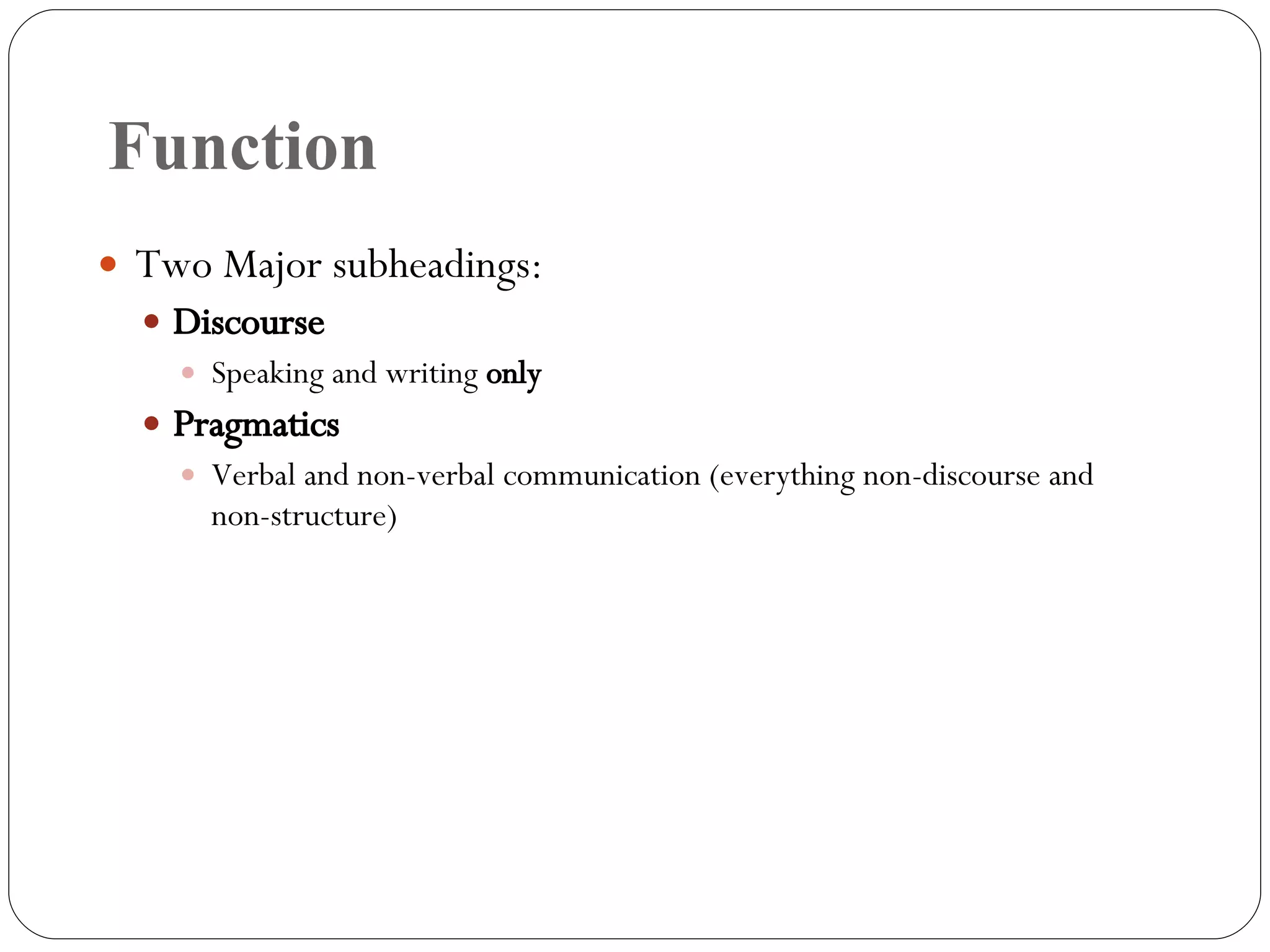 Function Two Major subheadings: Discourse Speaking and writing  only Pragmatics Verbal and non-verbal communication (everything non-discourse and non-structure) 