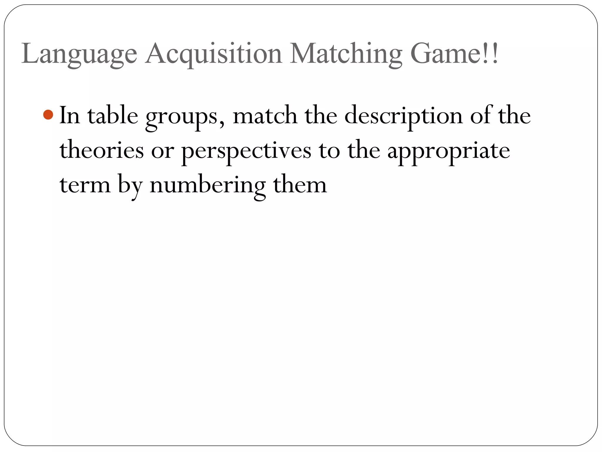 Language Acquisition Matching Game!! In table groups, match the description of the theories or perspectives to the appropriate term by numbering them 
