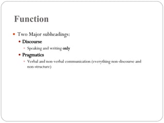 Function Two Major subheadings: Discourse Speaking and writing  only Pragmatics Verbal and non-verbal communication (everything non-discourse and non-structure) 