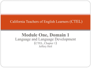 Module One, Domain 1 Language and Language Development ( CTEL, Chapter 1 ) Jeffery Heil California Teachers of English Learners  (CTEL) 