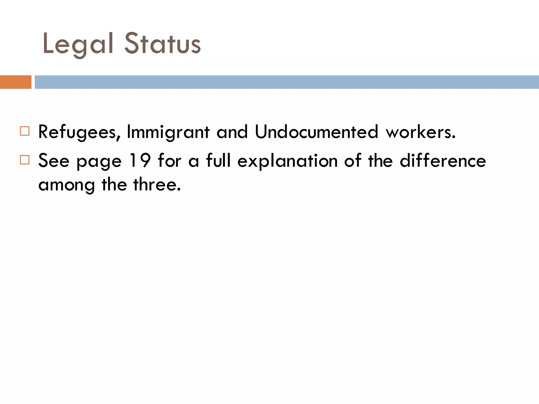 Legal Status Refugees, Immigrant and Undocumented workers. See page 19 for a full explanation of the difference among the three. 