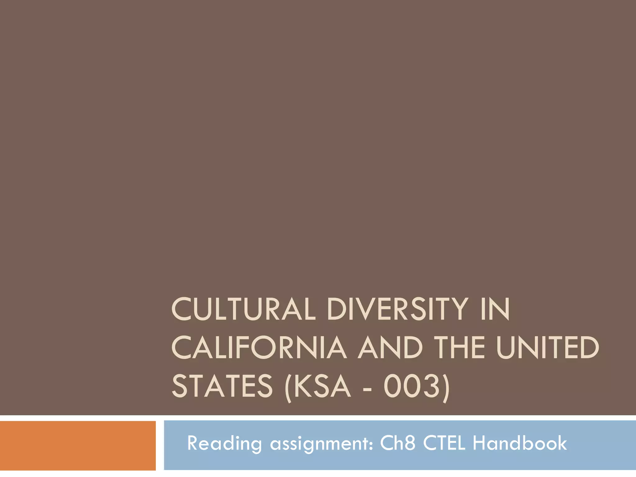 CULTURAL DIVERSITY IN CALIFORNIA AND THE UNITED STATES (KSA - 003) Reading assignment: Ch8 CTEL Handbook 