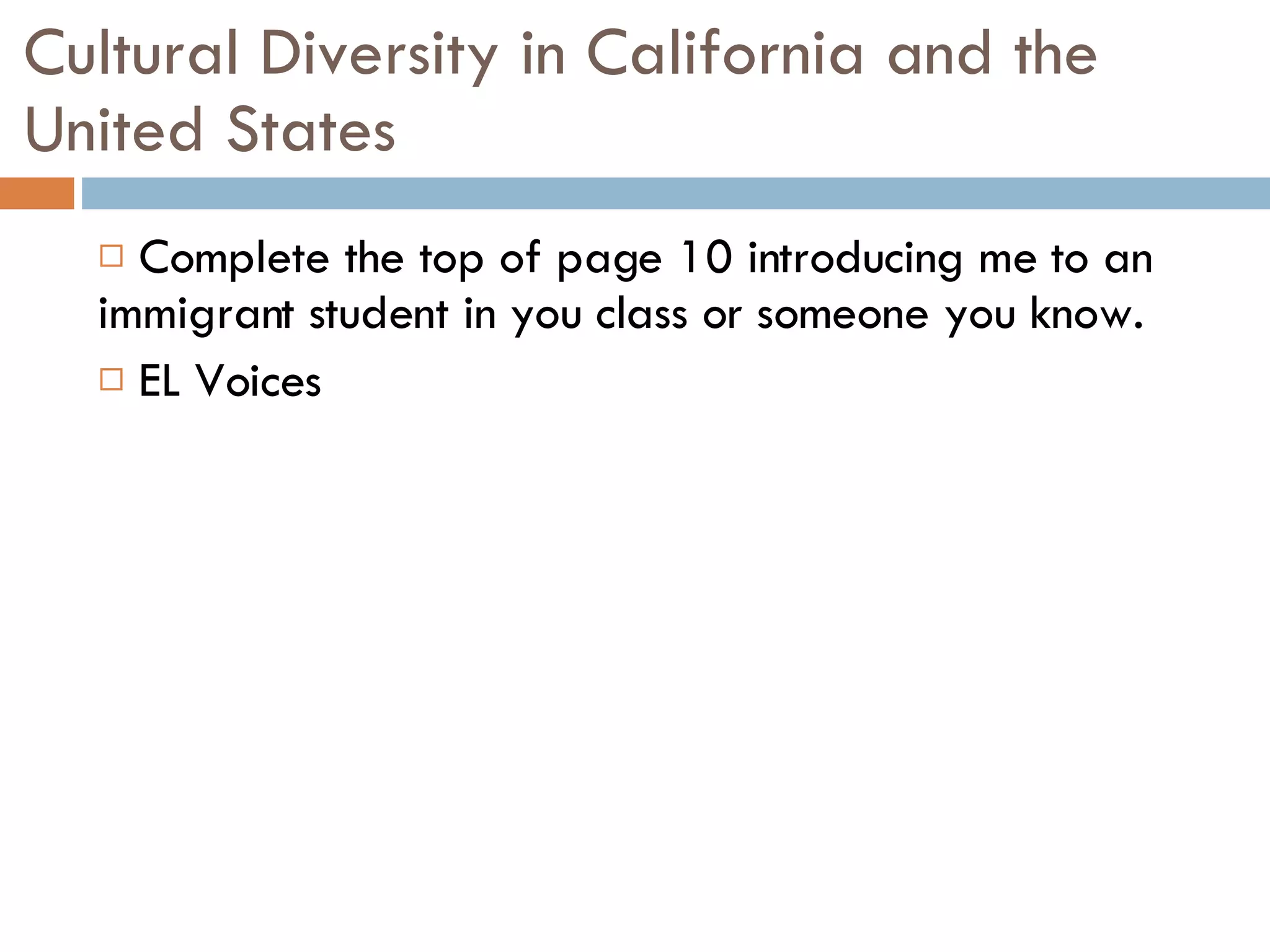 Cultural Diversity in California and the United States Complete the top of page 10 introducing me to an immigrant student in you class or someone you know. EL Voices 