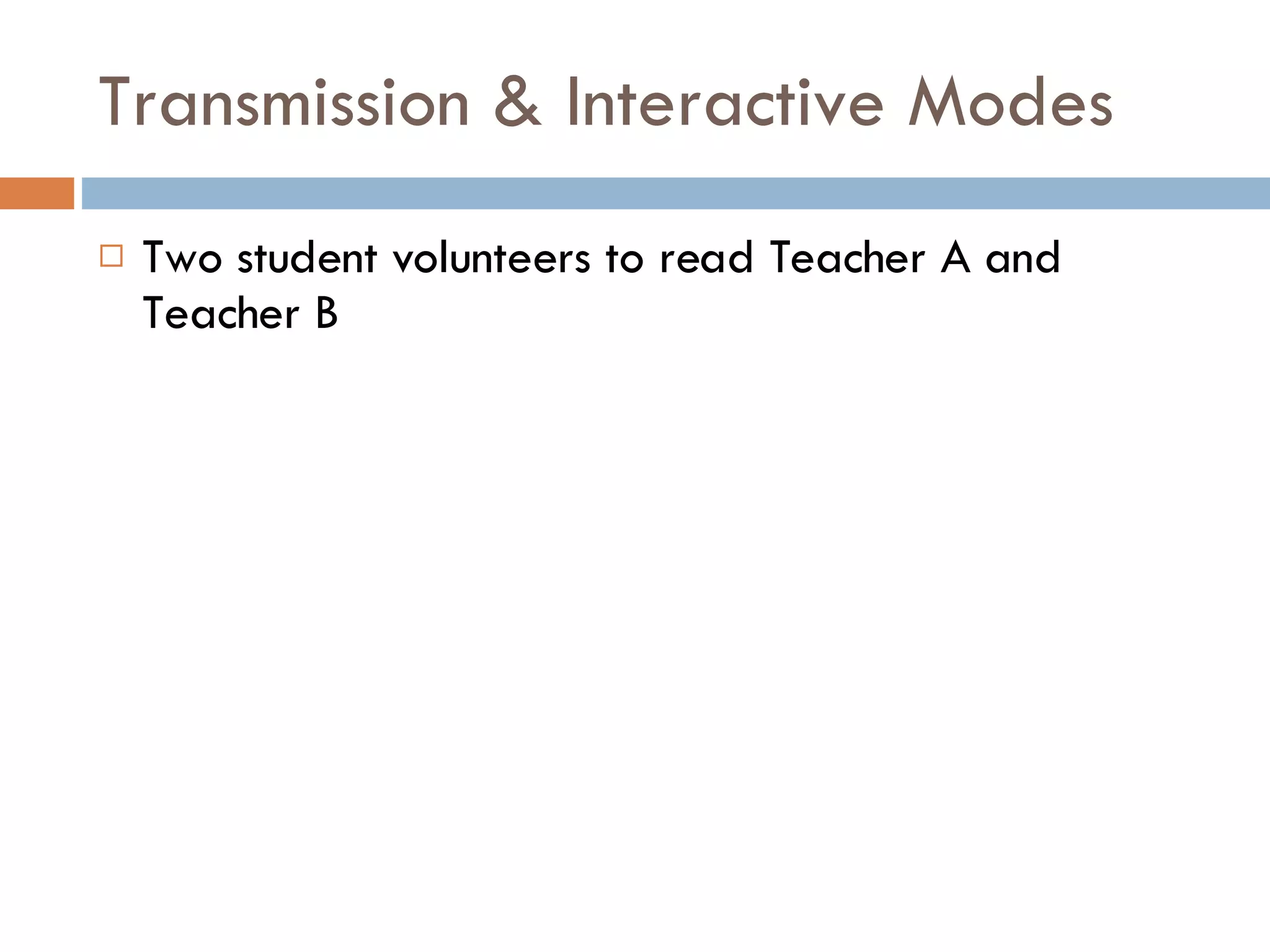 Transmission & Interactive Modes Two student volunteers to read Teacher A and Teacher B 