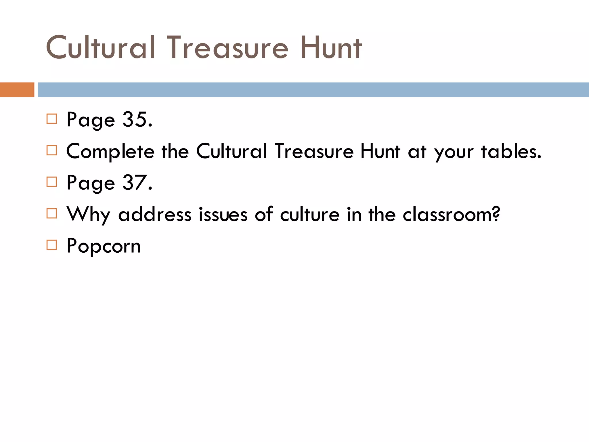 Cultural Treasure Hunt Page 35.  Complete the Cultural Treasure Hunt at your tables. Page 37. Why address issues of culture in the classroom? Popcorn 