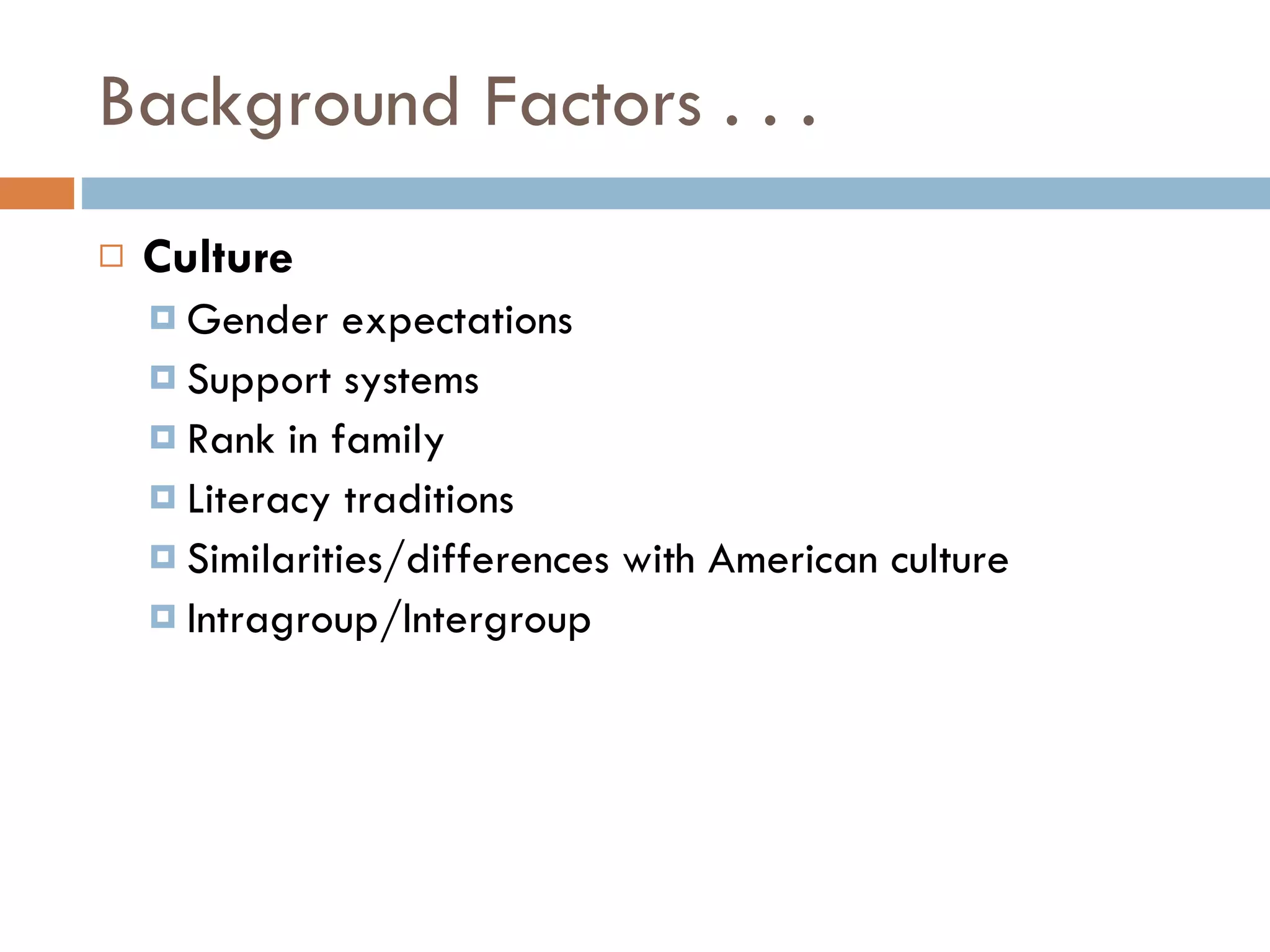 Background Factors . . . Culture Gender expectations Support systems Rank in family Literacy traditions Similarities/differences with American culture Intragroup/Intergroup 