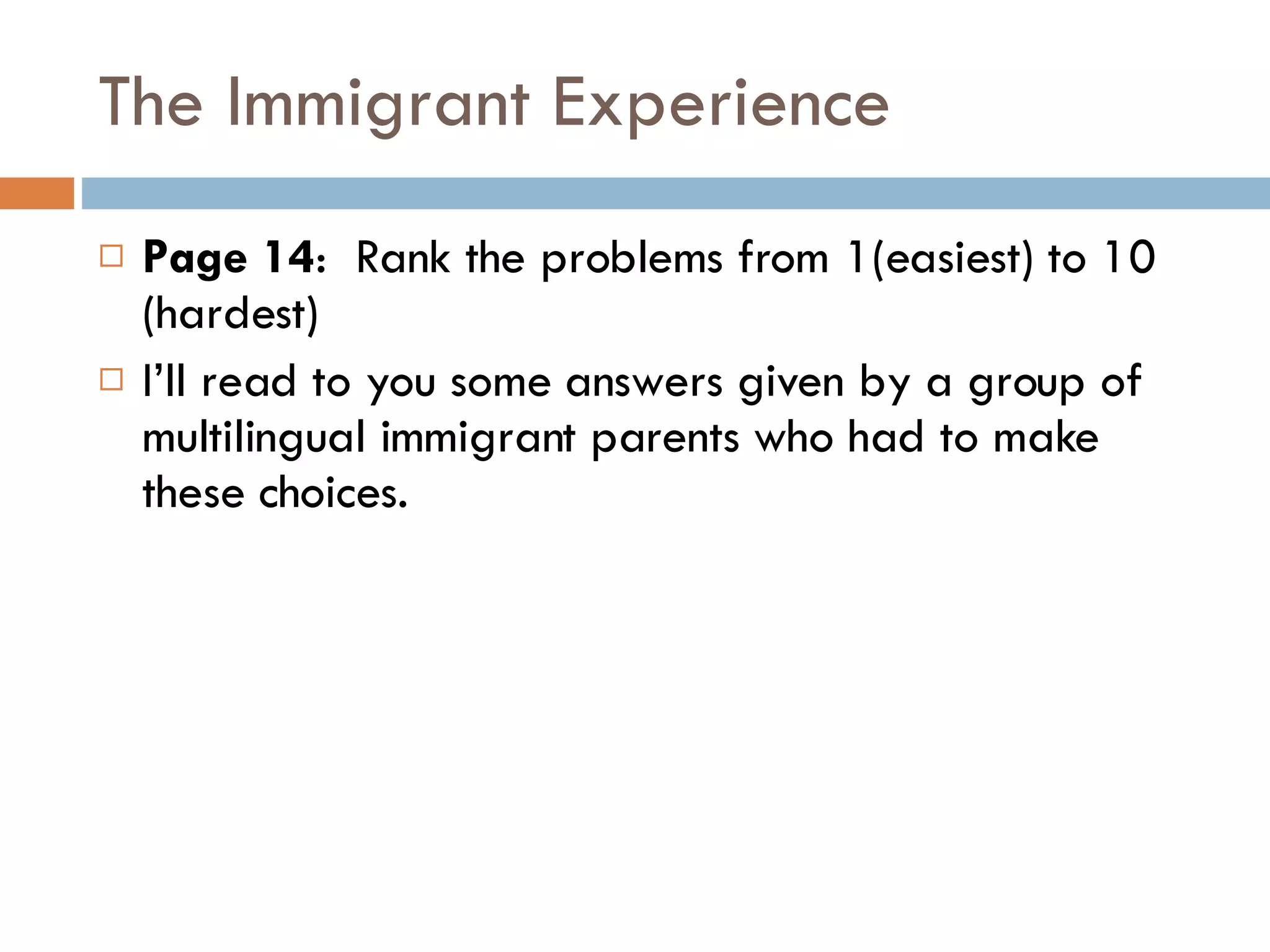 The Immigrant Experience Page 14 :  Rank the problems from 1(easiest) to 10 (hardest) I’ll read to you some answers given by a group of multilingual immigrant parents who had to make these choices. 