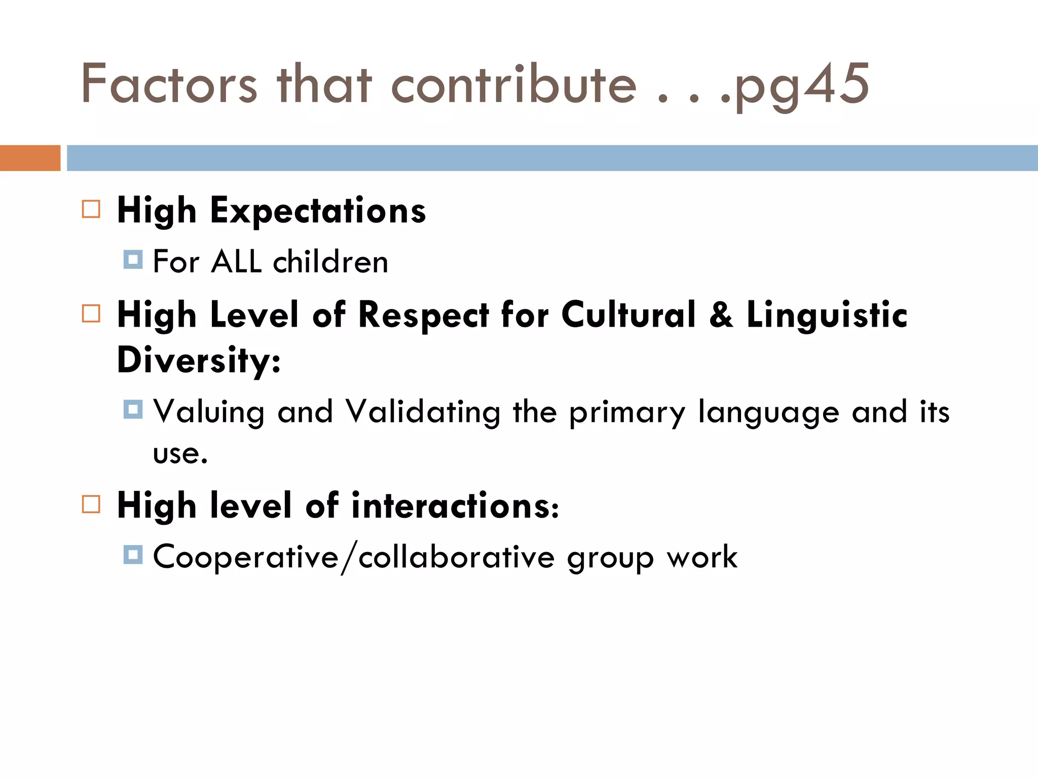 Factors that contribute . . .pg45 High Expectations For ALL children High Level of Respect for Cultural & Linguistic Diversity: Valuing and Validating the primary language and its use. High level of interactions : Cooperative/collaborative group work 