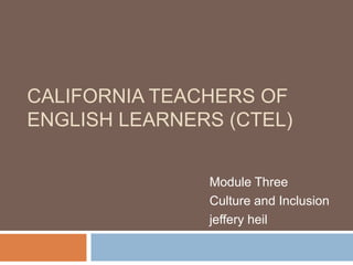 California Teachers of English Learners (CTEL) Module Three Culture and Inclusion jeffery heil 