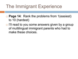 The Immigrant ExperiencePage 14:  Rank the problems from 1(easiest) to 10 (hardest)I’ll read to you some answers given by a group of multilingual immigrant parents who had to make these choices.