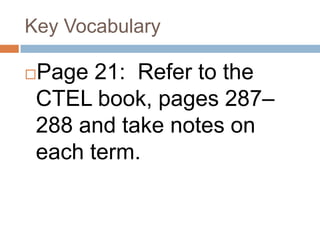 Key VocabularyPage 21:  Refer to the CTEL book, pages 287–288 and take notes on each term.