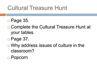 Cultural Treasure Hunt	Page 35.  Complete the Cultural Treasure Hunt at your tables.Page 37.Why address issues of culture in the classroom?Popcorn