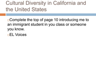 Cultural Diversity in California and the United StatesComplete the top of page 10 introducing me to an immigrant student in you class or someone you know.EL Voices