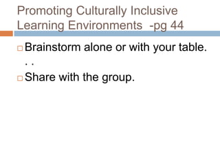 Promoting Culturally Inclusive Learning Environments  -pg 44Brainstorm alone or with your table. . .Share with the group.