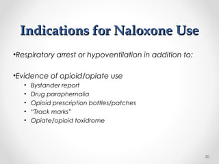 Indications for Naloxone UseIndications for Naloxone Use
•Respiratory arrest or hypoventilation in addition to:
•Evidence of opioid/opiate use
• Bystander report
• Drug paraphernalia
• Opioid prescription bottles/patches
• “Track marks”
• Opiate/opioid toxidrome
20
 