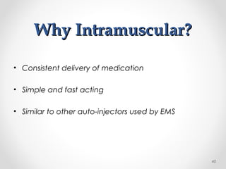 Why Intramuscular?Why Intramuscular?
• Consistent delivery of medication
• Simple and fast acting
• Similar to other auto-injectors used by EMS
40
 